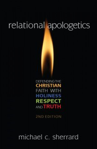 Kniha Relational Apologetics: Defending the Christian Faith with Holiness, Respect, and Truth Michael Sherrard