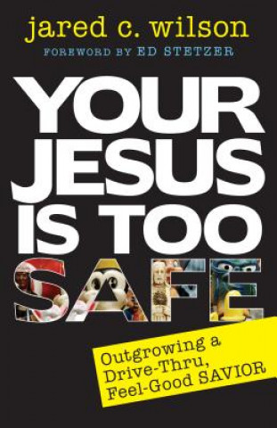 Carte Your Jesus Is Too Safe: Outgrowing a Drive-Thru, Feel-Good Savior Jared Wilson