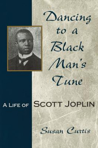 Carte Dancing to a Black Man's Tune: A Life of Scott Joplin Susan Curtis
