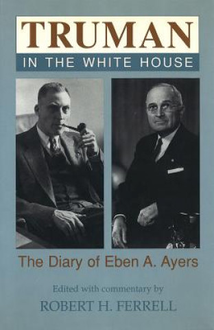 Kniha Truman in the White House: The Diary of Eben A. Ayers Eben A. Ayers