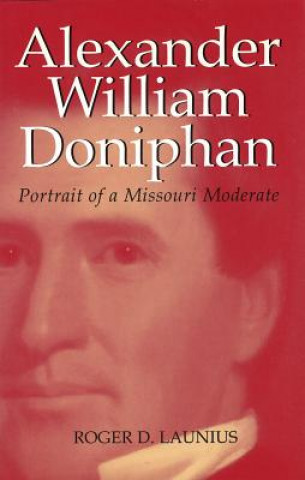 Kniha Alexander William Doniphan: Portrait of a Missouri Moderate Roger D. Launius