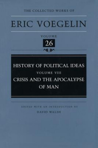 Book History of Political Ideas, Volume 8 (Cw26): Crisis and the Apocalypse of Man Eric Voegelin