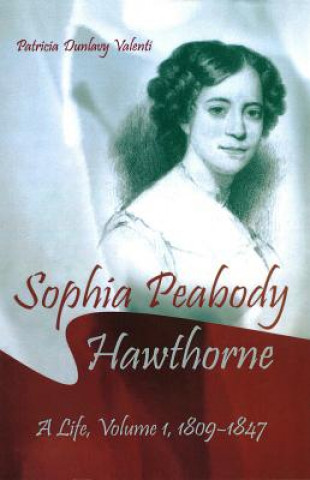 Carte Sophia Peabody Hawthorne: A Life, Volume 1, 1809-1847 Patricia Dunlavy Valenti
