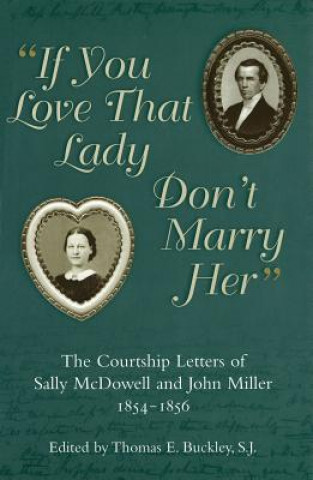 Kniha If You Love That Lady Don't Marry Her: The Courtship Letters of Sally McDowell and John Miller, 1854-1856 Thomas E. Buckley