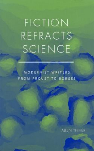 Książka Fiction Refracts Science: Modernist Writers from Proust to Borges Allen Thiher