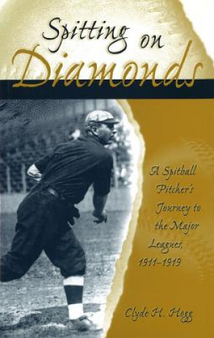Kniha Spitting on Diamonds: A Spitball Pitcher's Journey to the Major Leagues, 1911-1919 Clyde Hogg