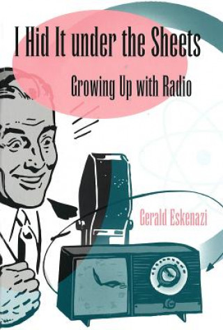 Libro I Hid It Under the Sheets: Growing Up with Radio Gerald Eskenazi