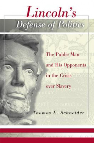 Kniha Lincoln's Defense of Politics: The Public Man and His Opponents in the Crisis Over Slavery Thomas Schneider