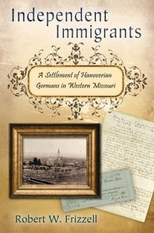 Kniha Independent Immigrants: A Settlement of Hanoverian Germans in Western Missouri Robert Frizzell