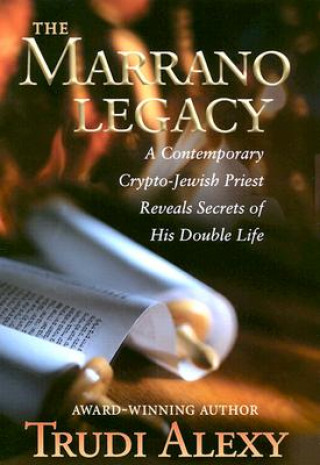 Kniha The Marrano Legacy: A Contemporary Crypto-Jewish Priest Reveals Secrets of His Double Life Trudi Alexy