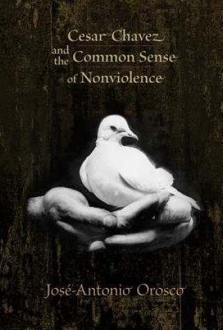 Carte Cesar Chavez and the Common Sense of Nonviolence Jose-Antonio Orosco