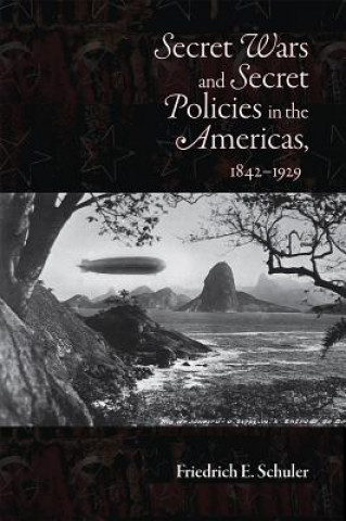 Könyv Secret Wars and Secret Policies in the Americas, 1842-1929 Friedrich E. Schuler