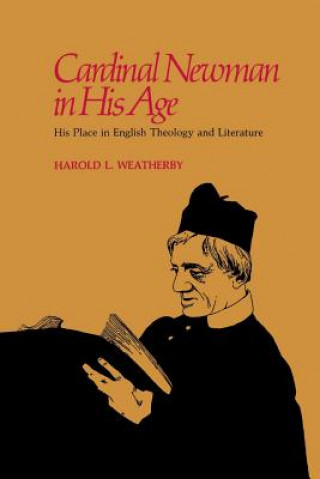 Könyv Cardinal Newman in His Age: His Place in English Theology and Literature Harold L. Weatherby