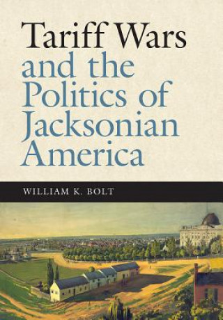 Könyv Tariff Wars and the Politics of Jacksonian America William K. Bolt