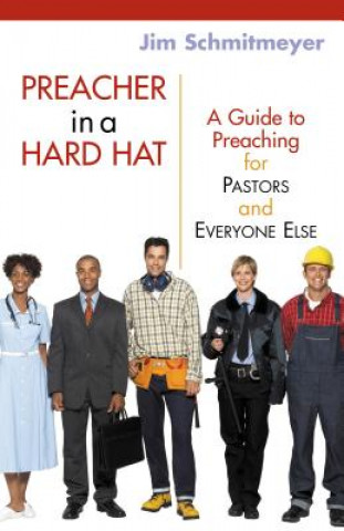 Carte Preacher in a Hard Hat: A Guide to Preaching for Pastors and Everyone Else James M. Schmitmeyer