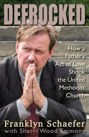 Carte Defrocked: How a Father's Act of Love Shook the United Methodist Church Frank Schaefer