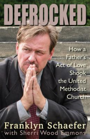 Kniha Defrocked: How a Father's Act of Love Shook the United Methodist Church Frank Schaefer