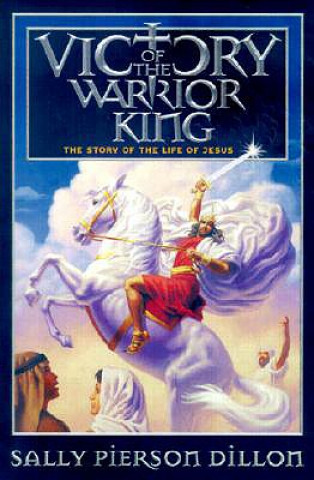 Könyv Victory of the Warrior King: The Story of the Life of Jesus Sally Pierson Dillon