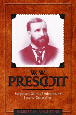 Książka W.W. Prescott: Forgotten Giant of Adventism's Second Generation Gilbert M. Valentine