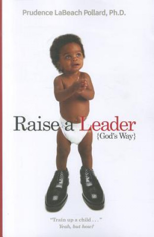 Carte Raise a Leader (God's Way): Train Up a Child... Yeah, But How? Prudence Labeach Pollard