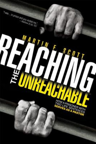 Kniha Reaching the Unreachable: How a Prisoner with Two Life Sentences Serves as a Pastor Martin F. Scott