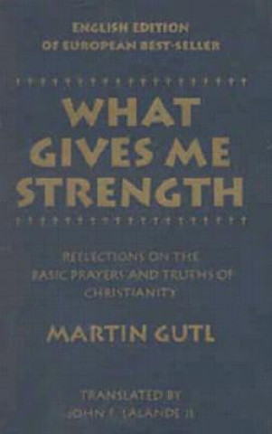 Kniha What Gives Me Strength: Reflections on the Basic Prayers and Truths of Chirstianity Martin Gutl