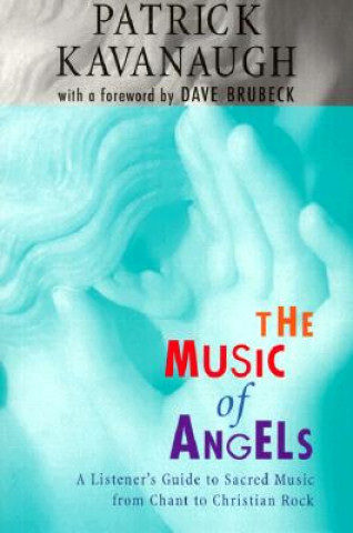 Kniha The Music of Angels: A Listener's Guide to Sacred Music from Chant to Christian Rock Patrick Kavanaugh