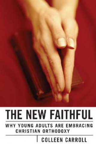 Kniha The New Faithful: Why Young Adults Are Embracing Christian Orthodoxy Colleen Carroll