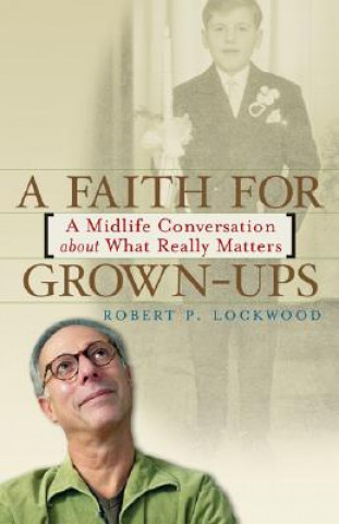 Knjiga A Faith for Grown-Ups: A Midlife Conversation about What Really Matters Robert P. Lockwood