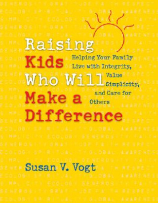 Libro Raising Kids Who Will Make a Difference: Helping Your Family Live with Integrity, Value Simplicity, and Care for Others Susan V. Vogt