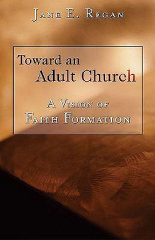 Kniha Toward an Adult Church: A Vision of Faith Formation Jane E. Regan