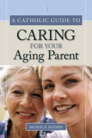 Książka A Catholic Guide to Caring for Your Aging Parent Monica Dodds