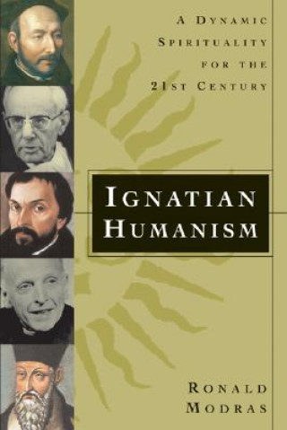 Könyv Ignatian Humanism: A Dynamic Spirituality for the 21st Century Ronald E. Modras