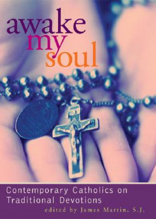 Book Awake My Soul: Contemporary Catholics on Traditional Devotions James Martin