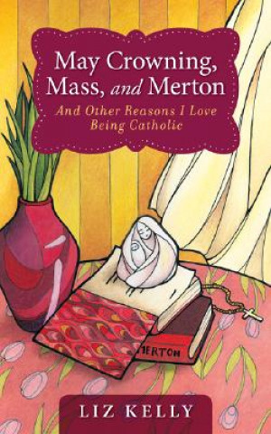 Carte May Crowning, Mass, and Merton: And Other Reasons I Love Being Catholic Liz Kelly