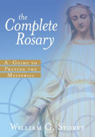 Kniha The Complete Rosary: A Guide to Praying the Mysteries William George Storey