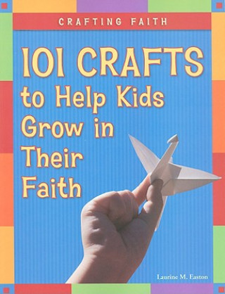 Carte Crafting Faith: 101 Crafts to Help Kids Grow in Their Faith Laurine M. Easton