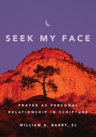 Kniha Seek My Face: Prayer as Personal Relationship in Scripture William A. Barry