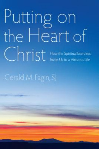 Knjiga Putting on the Heart of Christ: How the Spiritual Exercises Invite Us to a Virtuous Life Gerald M. Fagin