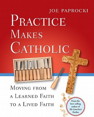 Kniha Practice Makes Catholic: Moving from a Learned Faith to a Lived Faith Joe Paprocki