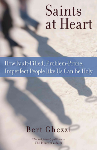 Kniha Saints at Heart: How Fault-Filled, Problem-Prone, Imperfect People Like Us Can Be Holy Bert Ghezzi