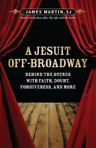 Książka A Jesuit Off-Broadway: Behind the Scenes with Faith, Doubt, Forgiveness, and More James Martin