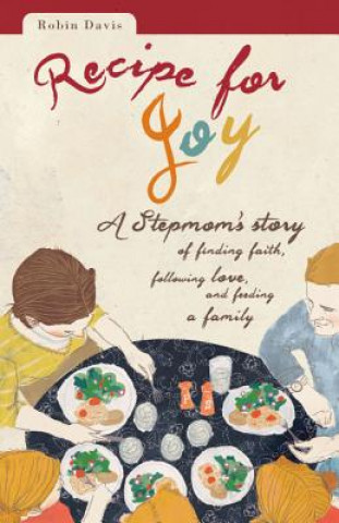 Книга Recipe for Joy: A Stepmom's Story of Finding Faith, Following Love, and Feeding a Family Robin Davis Heigel