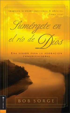 Könyv Sumergete en el Rio Dios: Una Vision Para la Adoracion Congregacional Bob Sorge