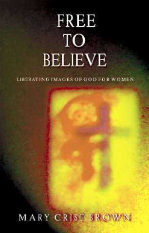 Kniha Free to Believe: Liberating Images of God for Women Mary Crist Brown