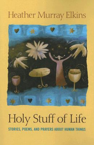 Książka Holy Stuff of Life: Stories, Poems, and Prayers about Human Things Heather Murray Elkins