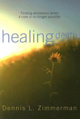 Buch Healing Death: Finding Wholeness When a Cure Is No Longer Possible Dennis L. Zimmerman