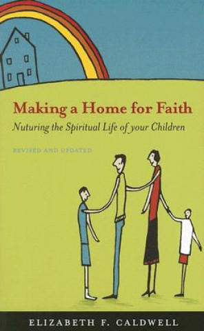 Carte Making a Home for Faith: Nurturing the Spiritual Life of Your Children Elizabeth F. Caldwell