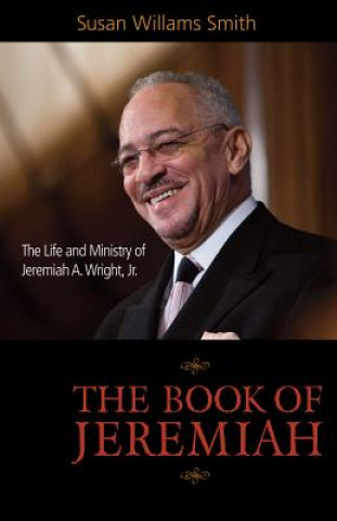 Kniha The Book of Jeremiah: The Life and Ministry of Jeremiah A. Wright, Jr. Susan Williams Smith