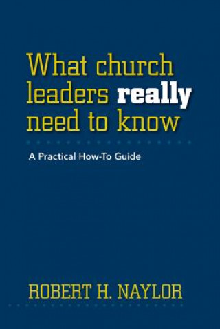 Kniha What Church Leaders Really Need to Know: A Practical How-To Guide Robert H. Naylor